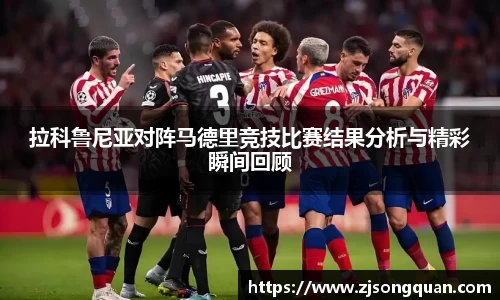拉科鲁尼亚对阵马德里竞技比赛结果分析与精彩瞬间回顾
