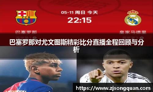 巴塞罗那对尤文图斯精彩比分直播全程回顾与分析