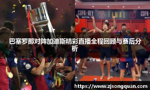 巴塞罗那对阵加迪斯精彩直播全程回顾与赛后分析