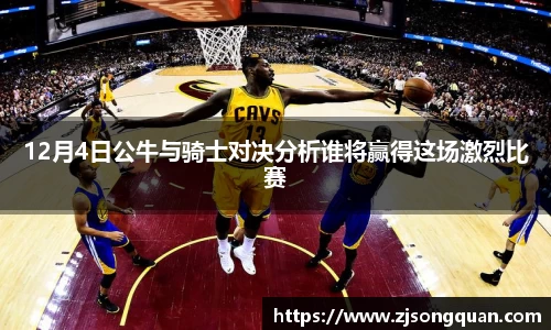 12月4日公牛与骑士对决分析谁将赢得这场激烈比赛