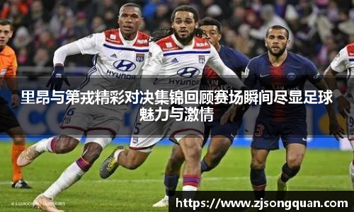里昂与第戎精彩对决集锦回顾赛场瞬间尽显足球魅力与激情