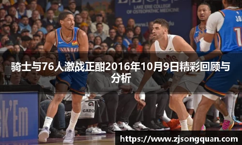 骑士与76人激战正酣2016年10月9日精彩回顾与分析